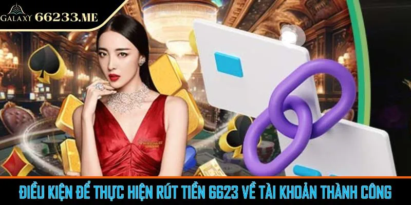 Điều kiện để thực hiện rút tiền 6623 về tài khoản thành công