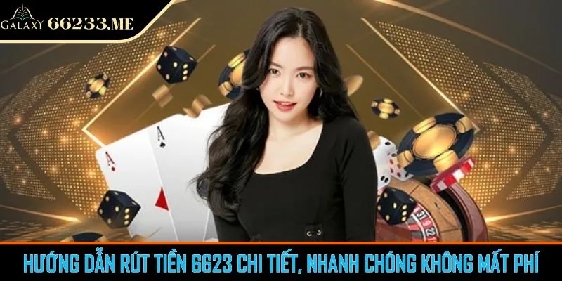 Hướng Dẫn Rút Tiền 6623 Chi Tiết, Nhanh Chóng Không Mất Phí