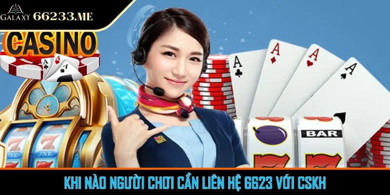 Khi nào người chơi cần liên hệ 6623 với CSKH