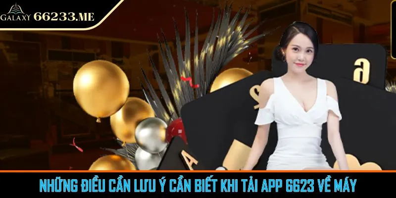 Những điều cần lưu ý cần biết khi tải app 6623 về máy